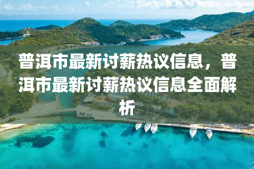 普洱市最新讨薪热议信息，普洱市最新讨薪热议信息全面解析