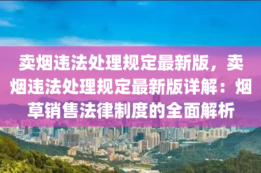 卖烟违法处理规定最新版，卖烟违法处理规定最新版详解：烟草销售法律制度的全面解析