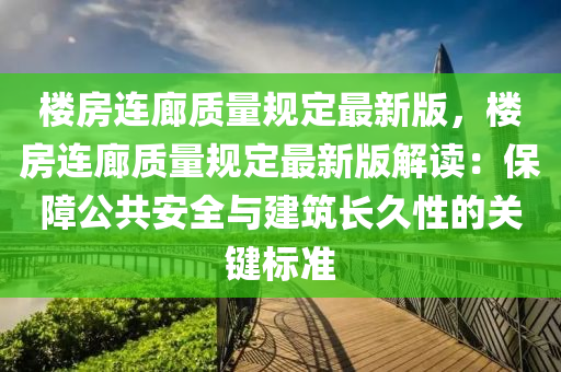 楼房连廊质量规定最新版，楼房连廊质量规定最新版解读：保障公共安全与建筑长久性的关键标准