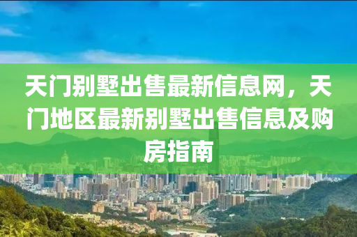 天门别墅出售最新信息网，天门地区最新别墅出售信息及购房指南