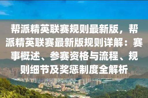帮派精英联赛规则最新版，帮派精英联赛最新版规则详解：赛事概述、参赛资格与流程、规则细节及奖惩制度全解析