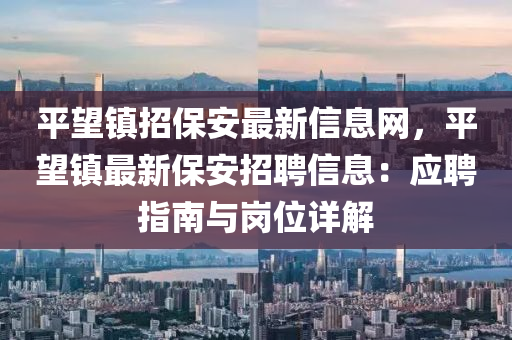 平望镇招保安最新信息网，平望镇最新保安招聘信息：应聘指南与岗位详解