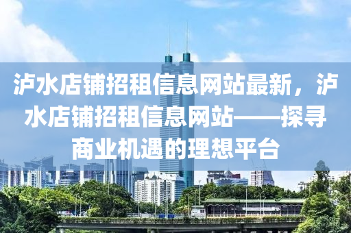 泸水店铺招租信息网站最新，泸水店铺招租信息网站——探寻商业机遇的理想平台