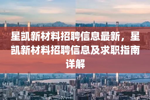 星凯新材料招聘信息最新，星凯新材料招聘信息及求职指南详解