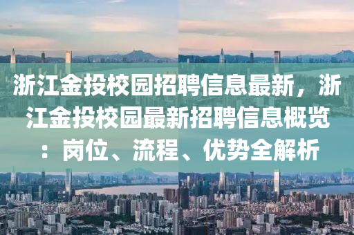 浙江金投校园招聘信息最新，浙江金投校园最新招聘信息概览：岗位、流程、优势全解析