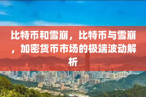 比特币和雪崩，比特币与雪崩，加密货币市场的极端波动解析