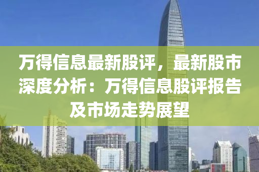 万得信息最新股评，最新股市深度分析：万得信息股评报告及市场走势展望