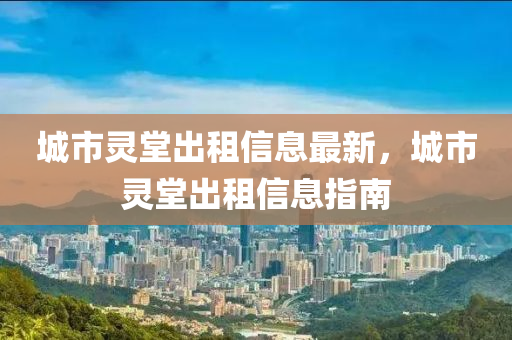 城市灵堂出租信息最新，城市灵堂出租信息指南
