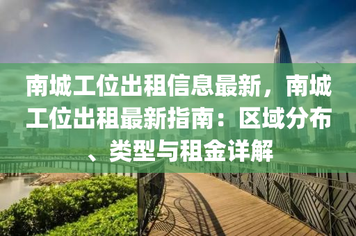 南城工位出租信息最新，南城工位出租最新指南：区域分布、类型与租金详解