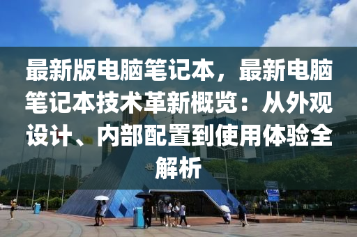 最新版电脑笔记本，最新电脑笔记本技术革新概览：从外观设计、内部配置到使用体验全解析