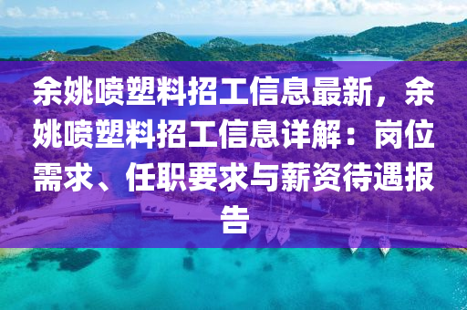 余姚喷塑料招工信息最新，余姚喷塑料招工信息详解：岗位需求、任职要求与薪资待遇报告