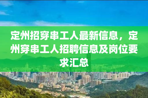 定州招穿串工人最新信息，定州穿串工人招聘信息及岗位要求汇总