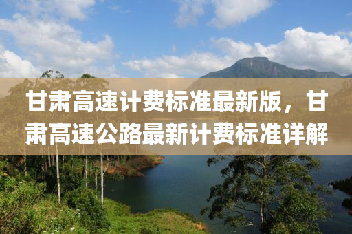 甘肃高速计费标准最新版，甘肃高速公路最新计费标准详解