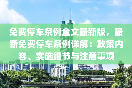免费停车条例全文最新版，最新免费停车条例详解：政策内容、实施细节与注意事项