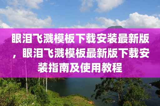 眼泪飞溅模板下载安装最新版，眼泪飞溅模板最新版下载安装指南及使用教程