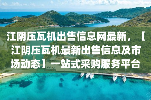 江阴压瓦机出售信息网最新，【江阴压瓦机最新出售信息及市场动态】一站式采购服务平台