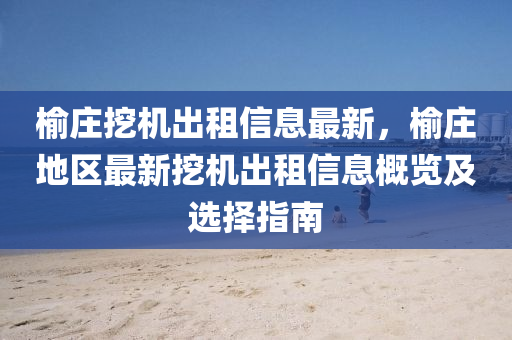 榆庄挖机出租信息最新，榆庄地区最新挖机出租信息概览及选择指南