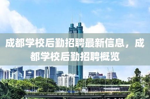 成都学校后勤招聘最新信息，成都学校后勤招聘概览