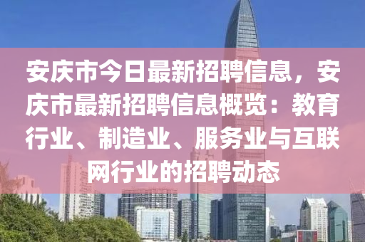 安庆市今日最新招聘信息，安庆市最新招聘信息概览：教育行业、制造业、服务业与互联网行业的招聘动态
