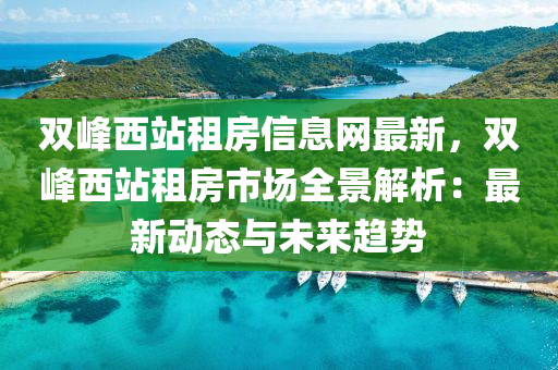 双峰西站租房信息网最新，双峰西站租房市场全景解析：最新动态与未来趋势