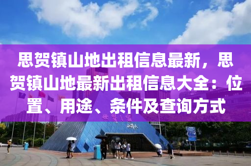 思贺镇山地出租信息最新，思贺镇山地最新出租信息大全：位置、用途、条件及查询方式