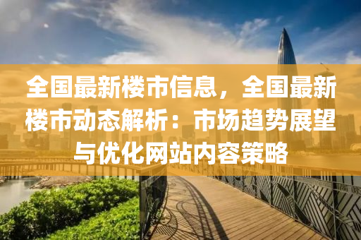 全国最新楼市信息，全国最新楼市动态解析：市场趋势展望与优化网站内容策略