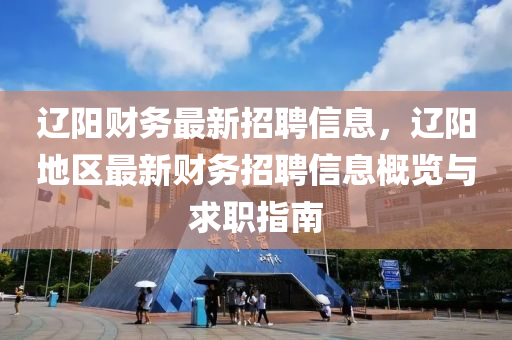 辽阳财务最新招聘信息，辽阳地区最新财务招聘信息概览与求职指南