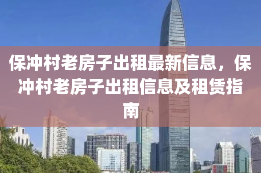 保冲村老房子出租最新信息，保冲村老房子出租信息及租赁指南