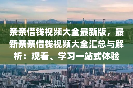 亲亲借钱视频大全最新版，最新亲亲借钱视频大全汇总与解析：观看、学习一站式体验