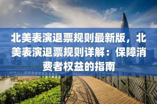 北美表演退票规则最新版，北美表演退票规则详解：保障消费者权益的指南