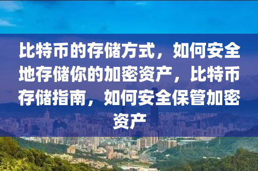 比特币的存储方式，如何安全地存储你的加密资产，比特币存储指南，如何安全保管加密资产