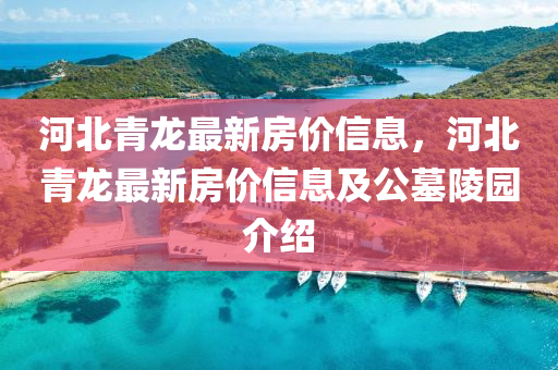 河北青龙最新房价信息，河北青龙最新房价信息及公墓陵园介绍