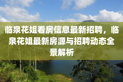 临泉花姐看房信息最新招聘，临泉花姐最新房源与招聘动态全景解析