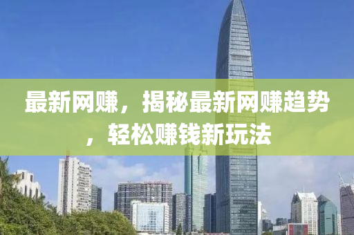 最新网赚，揭秘最新网赚趋势，轻松赚钱新玩法