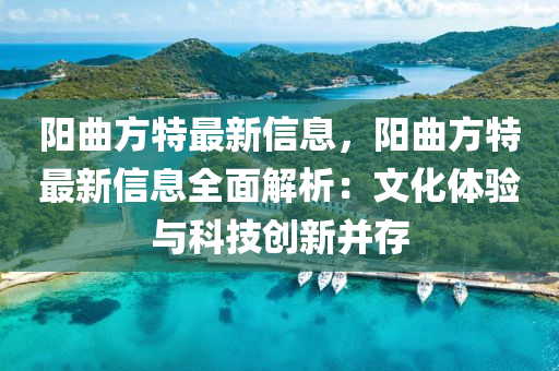 阳曲方特最新信息，阳曲方特最新信息全面解析：文化体验与科技创新并存