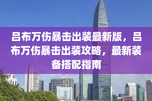 吕布万伤暴击出装最新版，吕布万伤暴击出装攻略，最新装备搭配指南