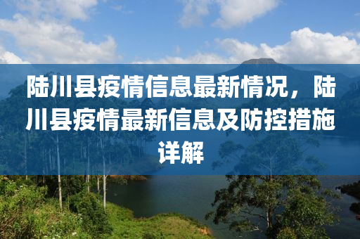 陆川县疫情信息最新情况，陆川县疫情最新信息及防控措施详解