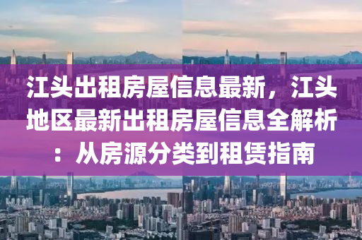 江头出租房屋信息最新，江头地区最新出租房屋信息全解析：从房源分类到租赁指南