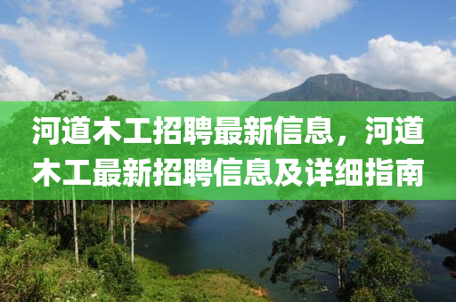 河道木工招聘最新信息，河道木工最新招聘信息及详细指南