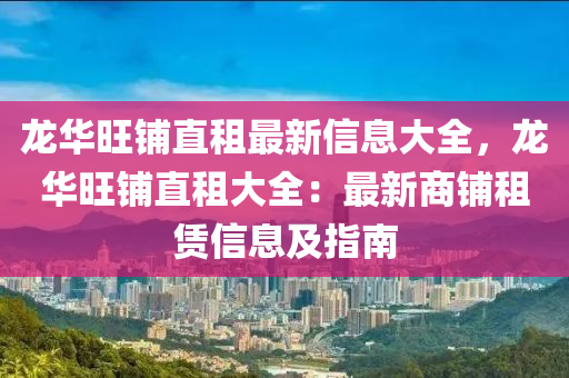 龙华旺铺直租最新信息大全，龙华旺铺直租大全：最新商铺租赁信息及指南