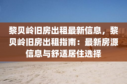 黎贝岭旧房出租最新信息，黎贝岭旧房出租指南：最新房源信息与舒适居住选择