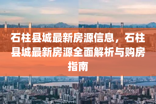石柱县城最新房源信息，石柱县城最新房源全面解析与购房指南