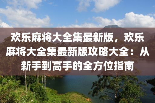 欢乐麻将大全集最新版，欢乐麻将大全集最新版攻略大全：从新手到高手的全方位指南