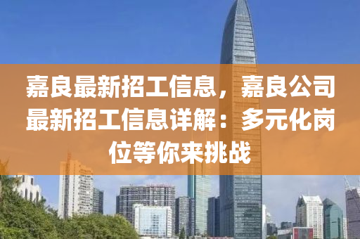 嘉良最新招工信息，嘉良公司最新招工信息详解：多元化岗位等你来挑战
