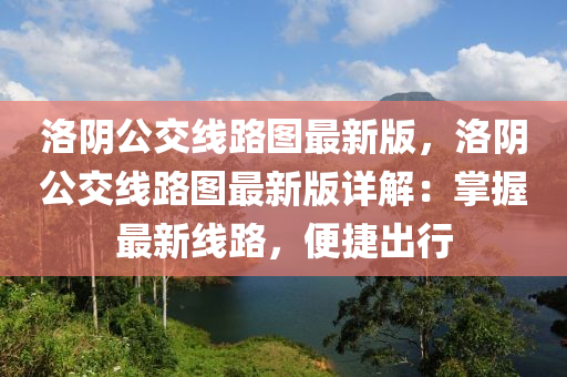 洛阴公交线路图最新版，洛阴公交线路图最新版详解：掌握最新线路，便捷出行