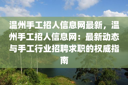 温州手工招人信息网最新，温州手工招人信息网：最新动态与手工行业招聘求职的权威指南