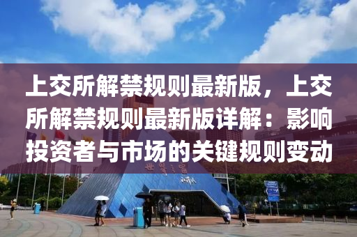 上交所解禁规则最新版，上交所解禁规则最新版详解：影响投资者与市场的关键规则变动