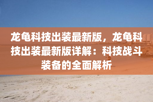 龙龟科技出装最新版，龙龟科技出装最新版详解：科技战斗装备的全面解析