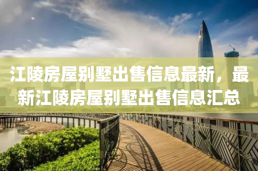 江陵房屋别墅出售信息最新，最新江陵房屋别墅出售信息汇总
