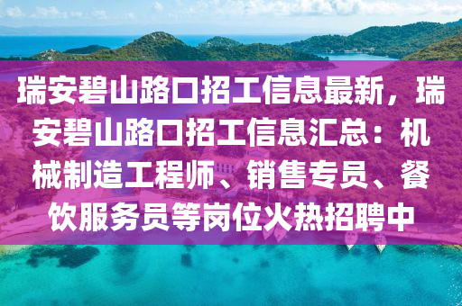 瑞安碧山路口招工信息最新，瑞安碧山路口招工信息汇总：机械制造工程师、销售专员、餐饮服务员等岗位火热招聘中